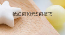 抢红包10元5包技巧 快手怎么抢红包技巧