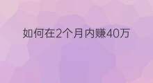 如何在2个月内赚40万 如何在1个月内赚2万钱