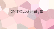如何提高shopify单量 跨境电商如何提高单量