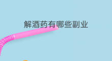 解酒药有哪些副业 抖音解酒方法