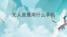 无人直播用什么手机 无人直播手机是什么手机