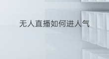 无人直播如何进人气 无人直播没人气吗