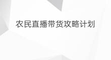 农民直播带货攻略计划 直播带货攻略