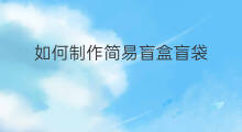 如何制作简易盲盒盲袋 如何制作甜品盲盒或盲袋
