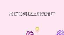 吊灯如何线上引流推广 如何线上推广引流