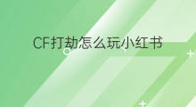 CF打劫怎么玩小红书 杭州怎么玩小红书