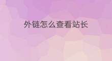 外链怎么查看站长 站长怎样做外链