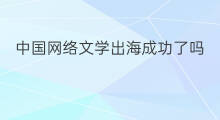中国网络文学出海成功了吗 如何推动网络文学出海