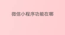 微信小程序功能在哪 如何关闭微信小程序功能
