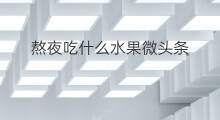 熬夜吃什么水果微头条 微头条卖什么水果好