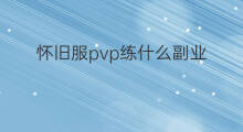怀旧服pvp练什么副业 怀旧服术士玩什么副业赚钱