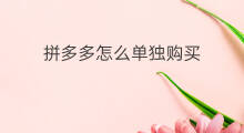 拼多多怎么单独购买 拼多多单独购买发货吗