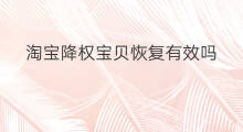 淘宝降权宝贝恢复有效吗 淘宝降权宝贝怎样恢复