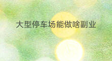 大型停车场能做啥副业 大型犬有哪些副业