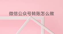 微信公众号转账怎么做 微信公众号推送怎么做
