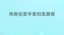 闲鱼拍卖手表拍卖真假 闲鱼拍卖真假