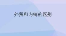 外贸和内销的区别 内贸和外贸的区别