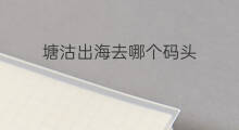 塘沽出海去哪个码头 塘沽哪能出海打鱼