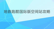 地铁跑酷国际版空间站攻略 地铁跑酷国际服空间站攻略