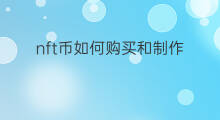 nft币如何购买和制作 币安怎样购买NFT
