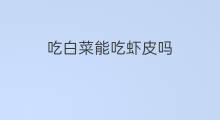 吃白菜能吃虾皮吗 宝宝可以吃白菜虾皮吗