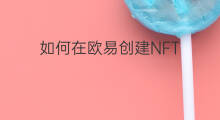 如何在欧易创建NFT 欧易怎么出售nft