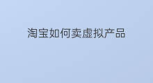 淘宝如何卖虚拟产品 淘宝如何卖虚拟物品