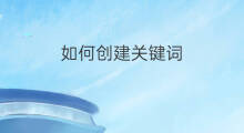 如何创建关键词 如何抓去关键词