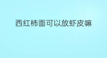 西红柿面可以放虾皮嘛 西红柿炒鸡蛋放虾皮好吗