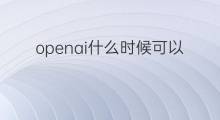 openai什么时候可以中文的 openai什么时候发布