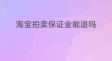 淘宝拍卖保证金能退吗 淘宝拍卖保证金返还吗