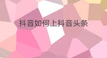 抖音如何上抖音头条 怎么上抖音头条
