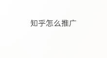 知乎怎么推广 知乎推广技巧