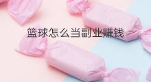 篮球怎么当副业赚钱 水族行业怎么当副业赚钱