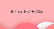 lazada还能开店吗 lazada周末不能开店吗