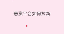 悬赏平台如何拉新 悬赏平台拉新技巧