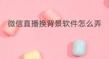 微信直播换背景软件怎么弄 微信直播间背景怎么弄