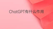 ChatGPT有什么作用 chatgpt有什么作用