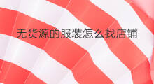 无货源的服装怎么找店铺 无货源店铺货源怎么找