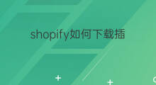 shopify如何下载插件推荐 shopify怎么购买插件下载