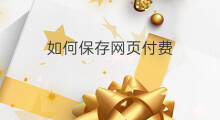 如何保存网页付费 怎样保存付费网页