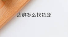 店群怎么找货源 店群货源在哪找