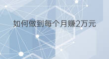 如何做到每个月赚2万元 每个月能赚2万元吗英语