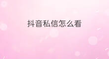抖音私信怎么看 怎么看抖音私信啊