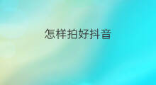 怎样拍好抖音 要怎样拍好抖音
