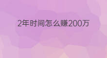 2年时间怎么赚200万 怎么在一年时间赚20万