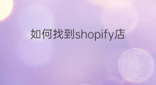如何找到shopify店铺 怎么找到shopify爆品店铺
