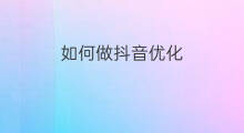 如何做抖音优化 如何做seo优化
