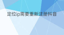 定位ip需要重新注册抖音号吗 ip如何重新注册id号