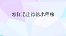 怎样退出微信小程序 怎么退出微信小程序